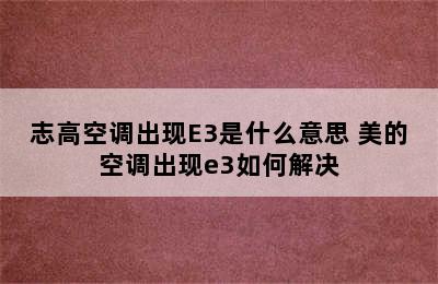 志高空调出现E3是什么意思 美的空调出现e3如何解决